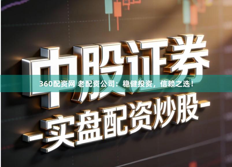360配资网 老配资公司：稳健投资，信赖之选！