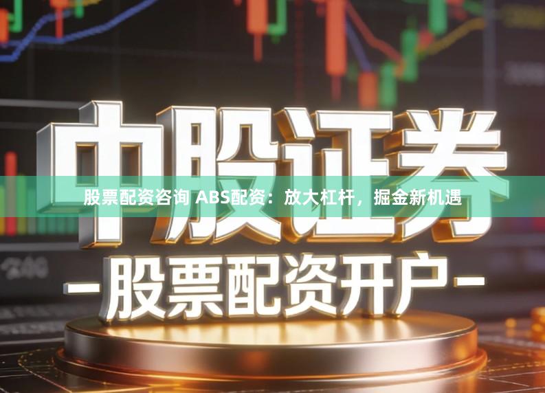 股票配资咨询 ABS配资：放大杠杆，掘金新机遇