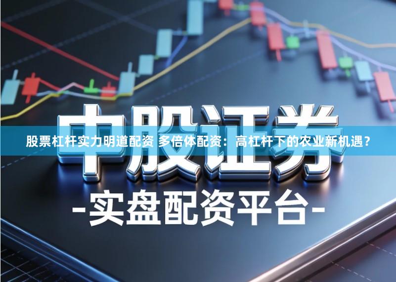 股票杠杆实力明道配资 多倍体配资：高杠杆下的农业新机遇？