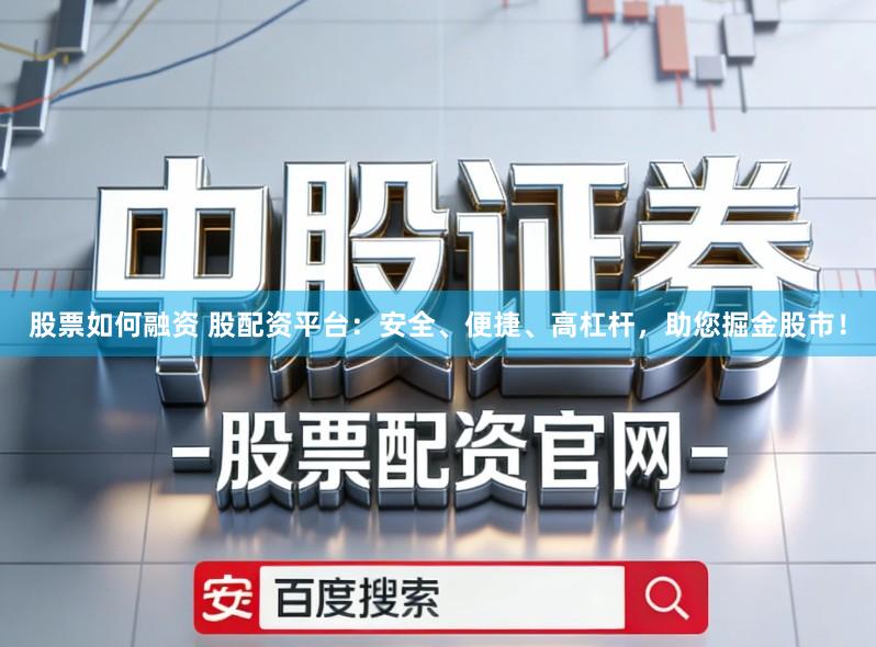 股票如何融资 股配资平台：安全、便捷、高杠杆，助您掘金股市！