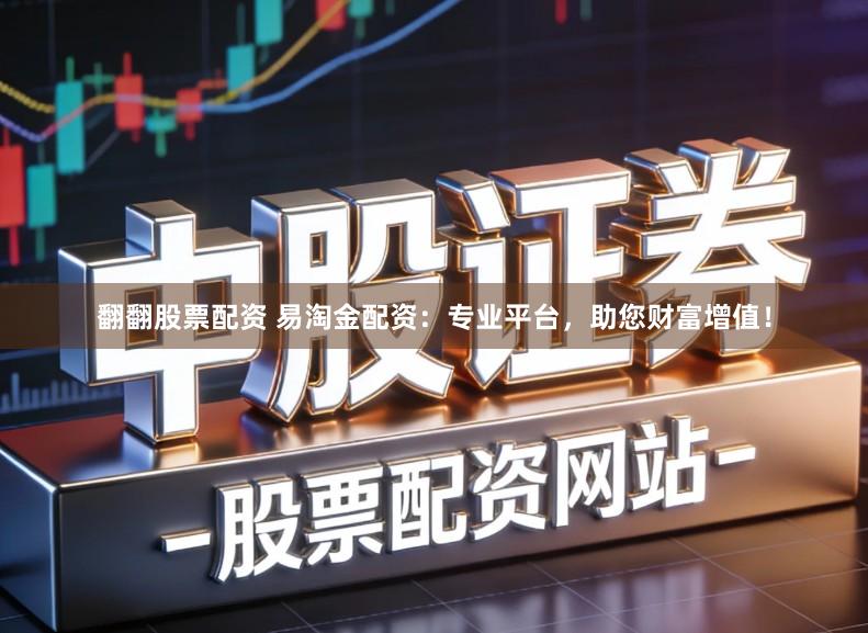 翻翻股票配资 易淘金配资：专业平台，助您财富增值！