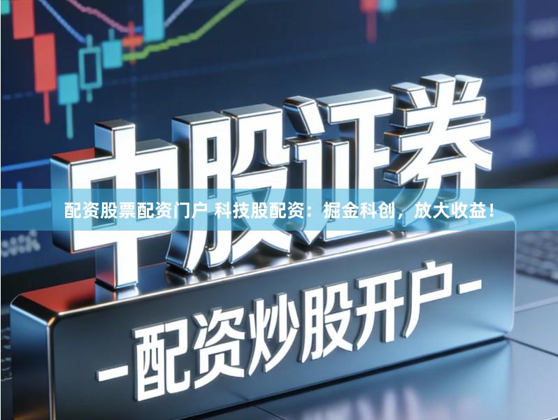 配资股票配资门户 科技股配资：掘金科创，放大收益！