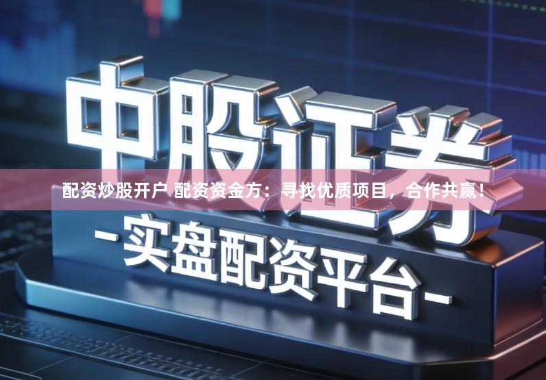 配资炒股开户 配资资金方：寻找优质项目，合作共赢！