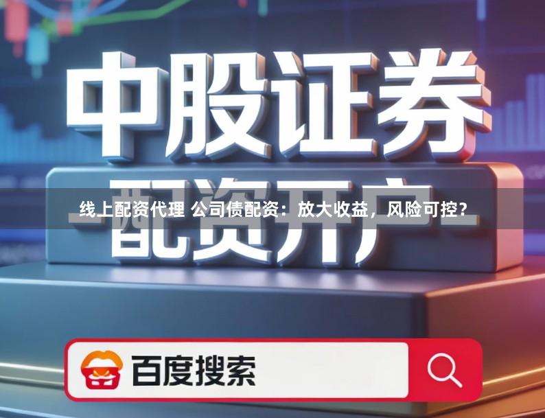线上配资代理 公司债配资：放大收益，风险可控？