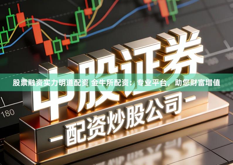 股票融资实力明道配资 金牛所配资：专业平台，助您财富增值