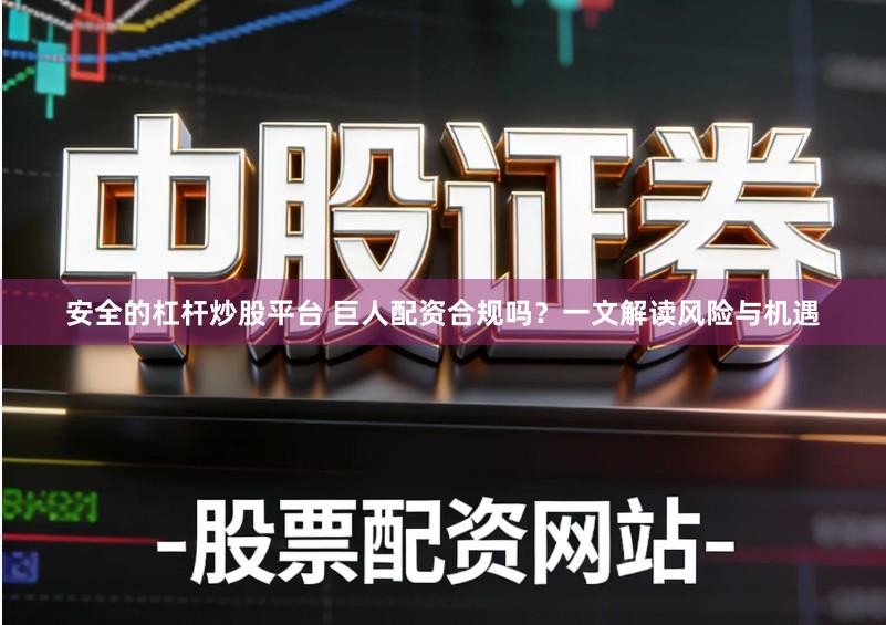 安全的杠杆炒股平台 巨人配资合规吗？一文解读风险与机遇
