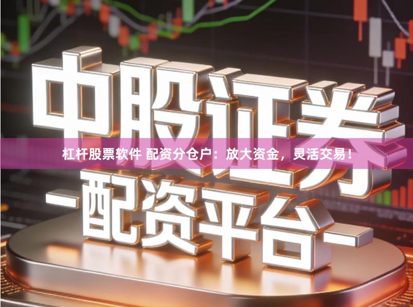 杠杆股票软件 配资分仓户：放大资金，灵活交易！