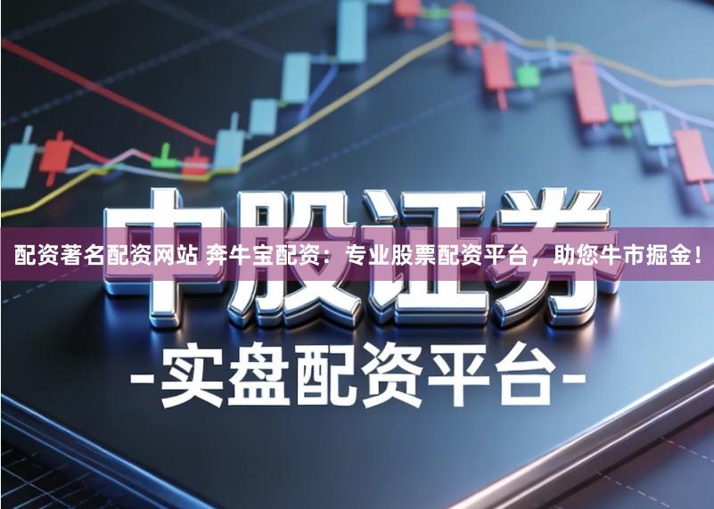 配资著名配资网站 奔牛宝配资：专业股票配资平台，助您牛市掘金！