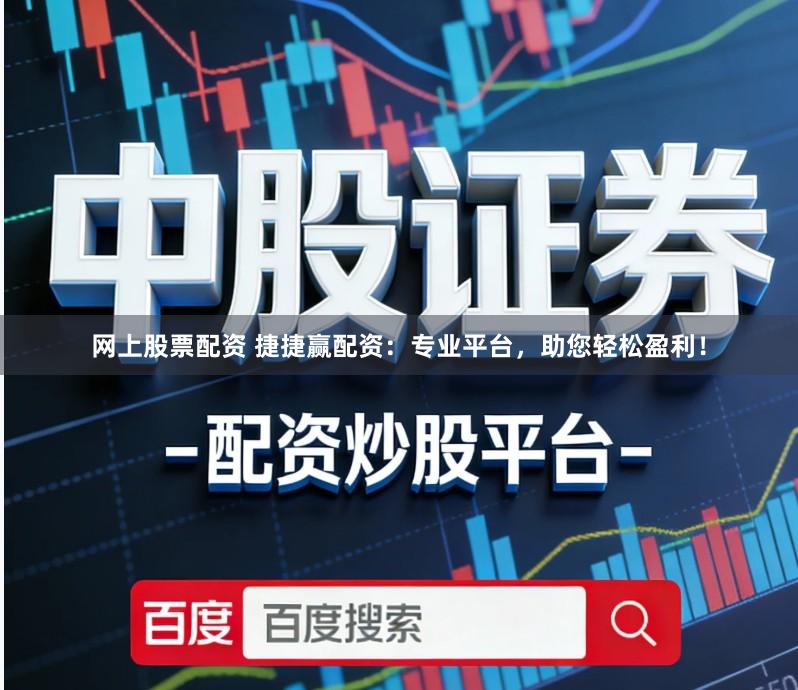 网上股票配资 捷捷赢配资：专业平台，助您轻松盈利！