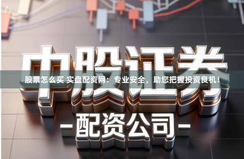 股票怎么买 实盘配资网：专业安全，助您把握投资良机！