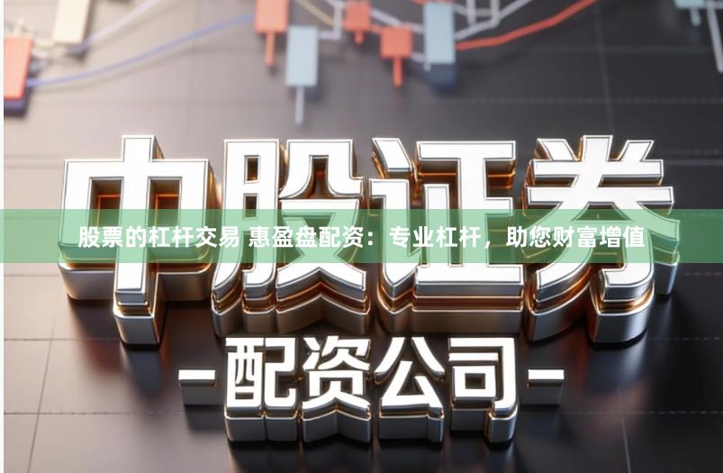 股票的杠杆交易 惠盈盘配资：专业杠杆，助您财富增值