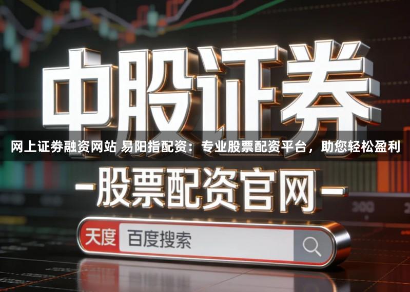 网上证劵融资网站 易阳指配资：专业股票配资平台，助您轻松盈利