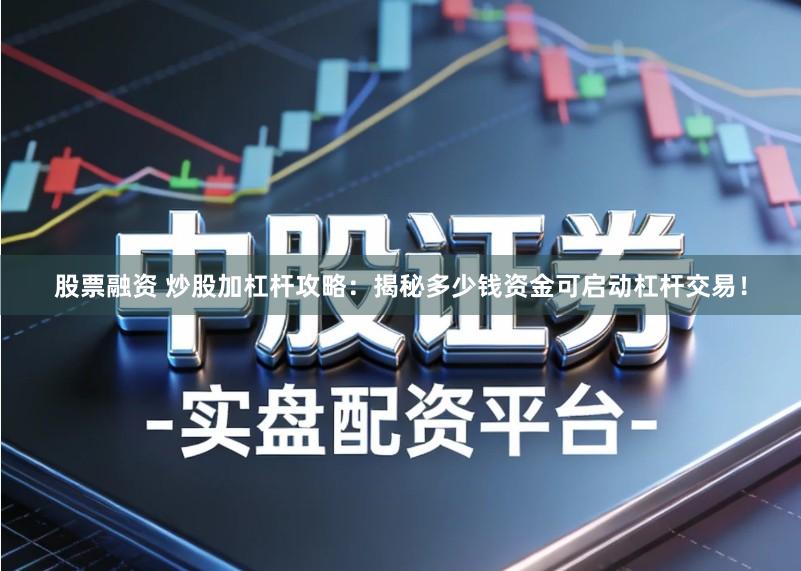 股票融资 炒股加杠杆攻略：揭秘多少钱资金可启动杠杆交易！