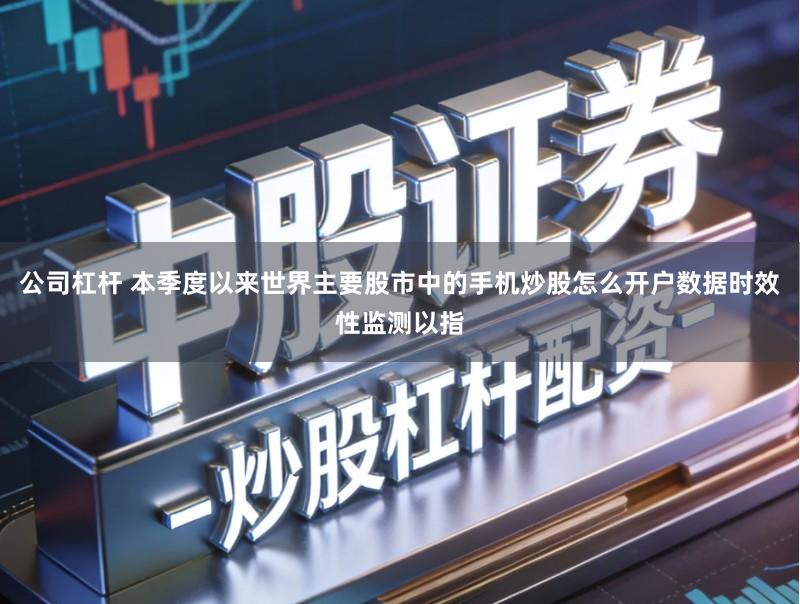 公司杠杆 本季度以来世界主要股市中的手机炒股怎么开户数据时效性监测以指