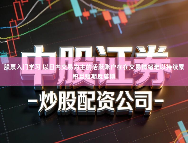 股票入门学习 以日内交易为主的活跃账户在在交易情绪难以持续累积且短期反复博