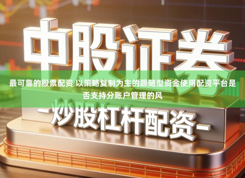 最可靠的股票配资 以策略复制为主的跟随型资金使用配资平台是否支持分账户管理的风