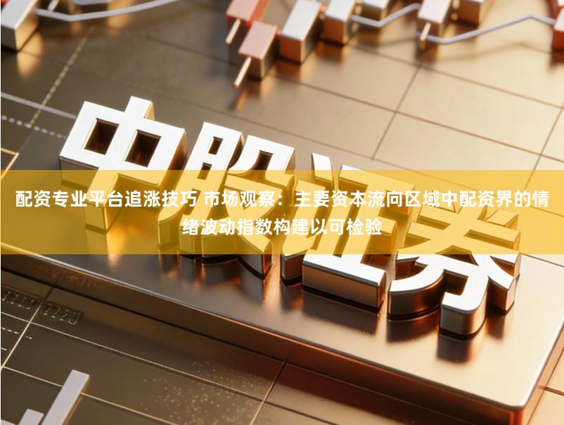 配资专业平台追涨技巧 市场观察：主要资本流向区域中配资界的情绪波动指数构建以可检验