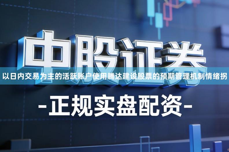 以日内交易为主的活跃账户使用腾达建设股票的预期管理机制情绪拐