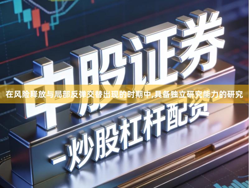 在风险释放与局部反弹交替出现的时期中,具备独立研究能力的研究