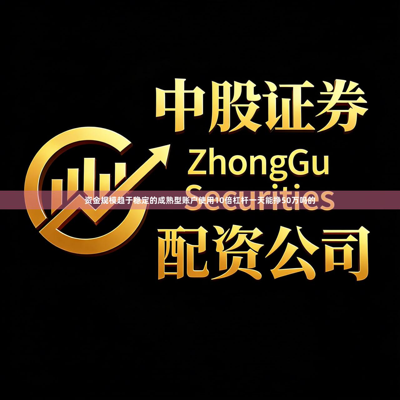 资金规模趋于稳定的成熟型账户使用10倍杠杆一天能挣50万吗的