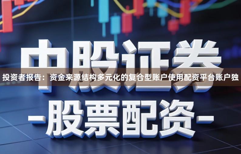 投资者报告：资金来源结构多元化的复合型账户使用配资平台账户独