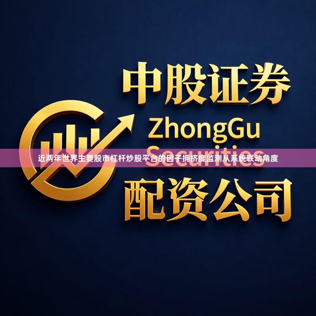 近两年世界主要股市杠杆炒股平台的因子拥挤度监测从系统联动角度