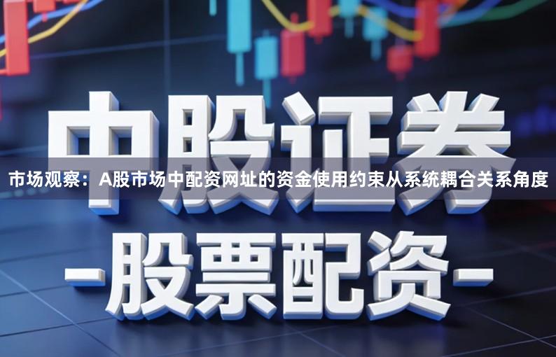 市场观察：A股市场中配资网址的资金使用约束从系统耦合关系角度